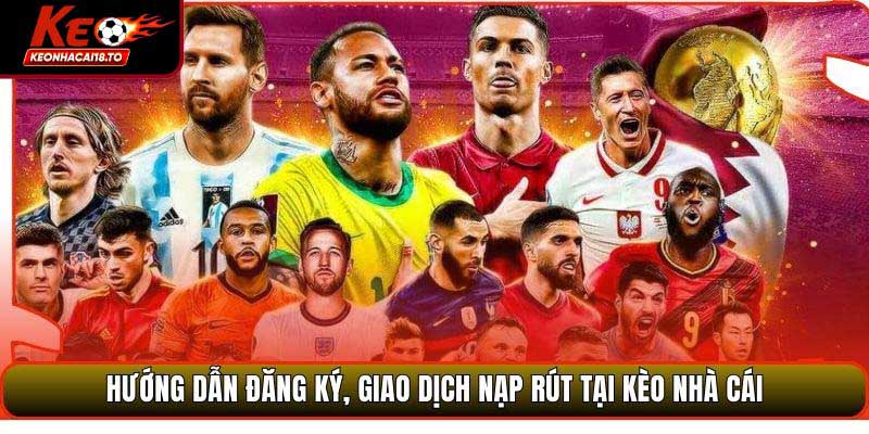 Hướng dẫn đăng ký, giao dịch nạp rút tại Kèo Nhà Cái