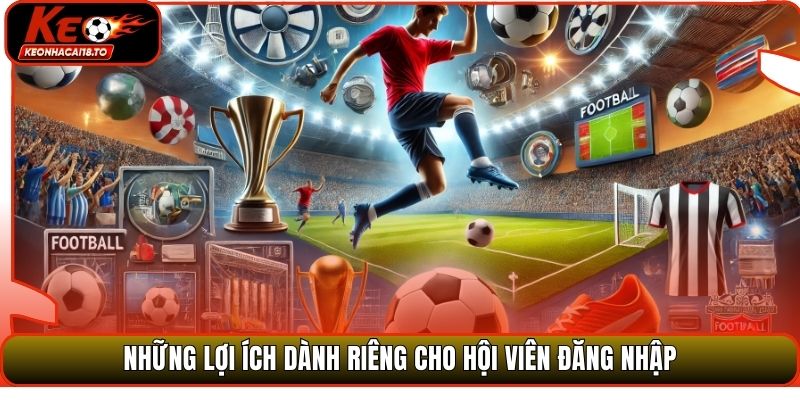 Những lợi ích dành riêng cho hội viên đăng nhập