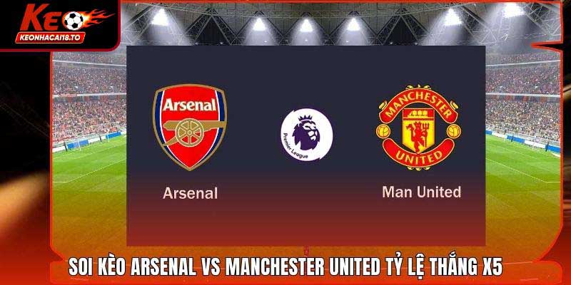 Soi Kèo Arsenal Vs Manchester United Tỷ Lệ Thắng X5