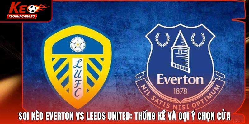 Soi Kèo Everton Vs Leeds United: Thống Kê Và Gợi Ý Chọn Cửa