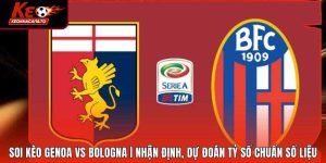 Soi Kèo Genoa vs Bologna | Nhận Định, Dự Đoán Tỷ Số Chuẩn Số Liệu