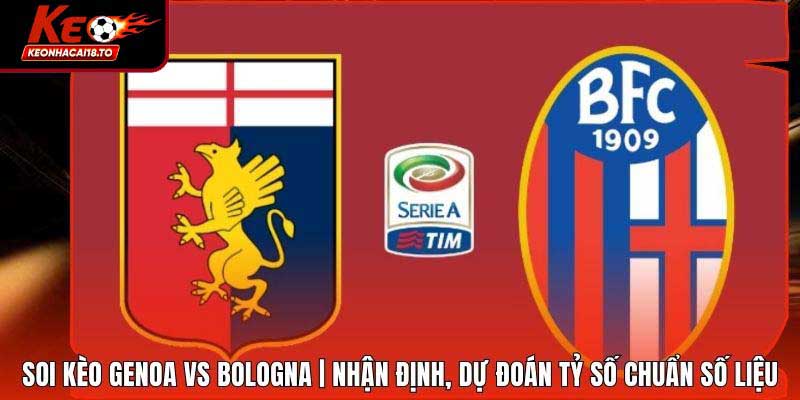Soi Kèo Genoa vs Bologna | Nhận Định, Dự Đoán Tỷ Số Chuẩn Số Liệu