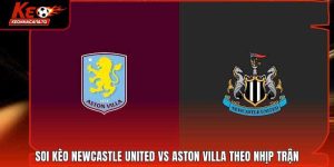 Soi Kèo Newcastle United Vs Aston Villa Theo Nhịp Trận