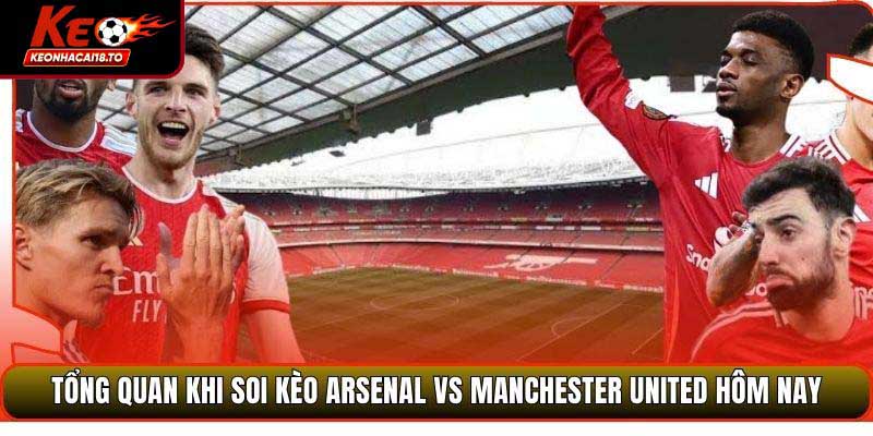 Tổng quan khi soi kèo Arsenal vs Manchester United hôm nay