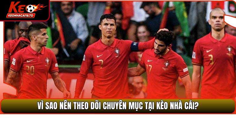 Vì sao nên theo dõi chuyên mục tại Kèo Nhà Cái?
