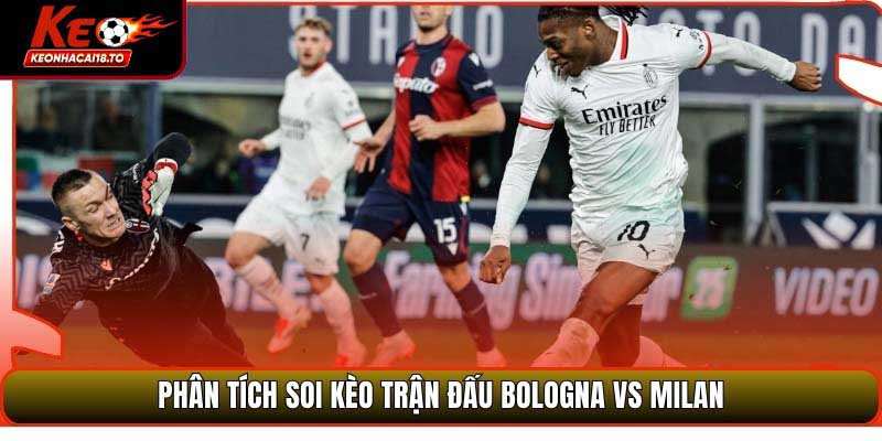 Soi Kèo Trận Đấu Bologna Vs Milan