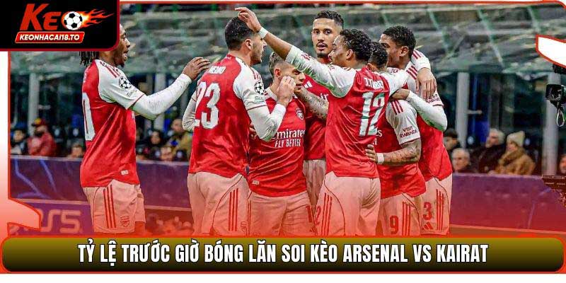 Tỷ lệ trước giờ bóng lăn soi kèo Arsenal vs Kairat